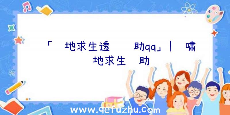 「绝地求生透视辅助qq」|龙啸绝地求生辅助